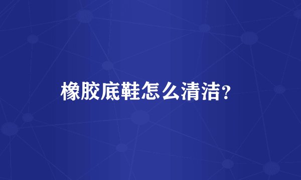 橡胶底鞋怎么清洁？