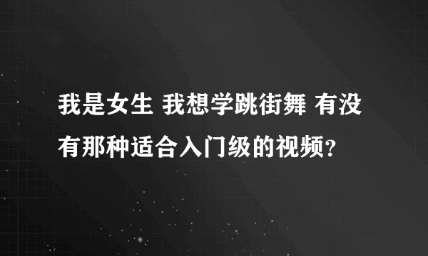 我是女生 我想学跳街舞 有没有那种适合入门级的视频？