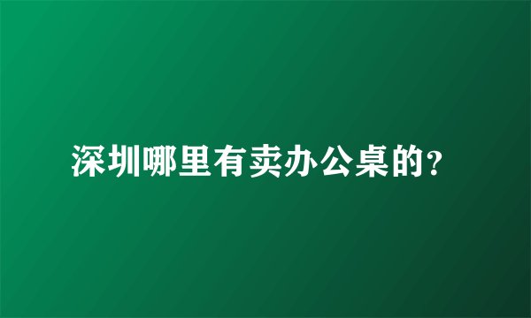 深圳哪里有卖办公桌的？