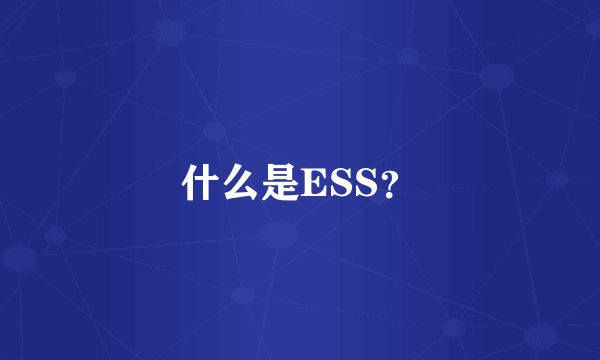 什么是ESS？