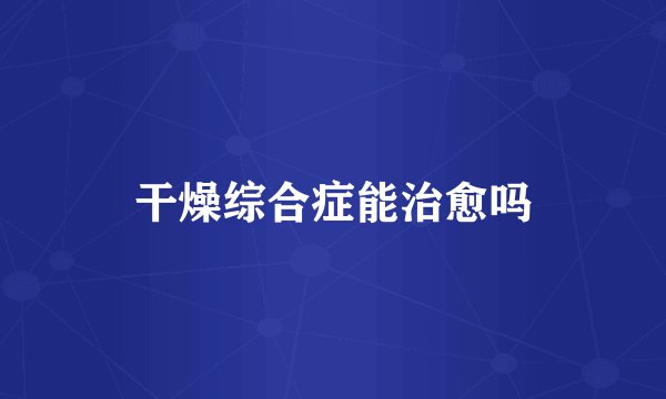 干燥综合症能治愈吗