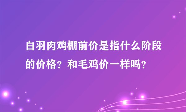 白羽肉鸡棚前价是指什么阶段的价格？和毛鸡价一样吗？