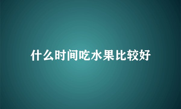 什么时间吃水果比较好