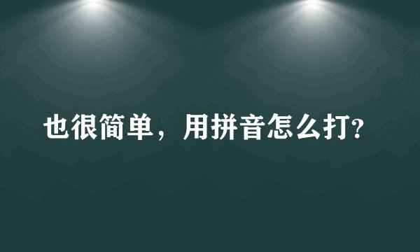 也很简单，用拼音怎么打？
