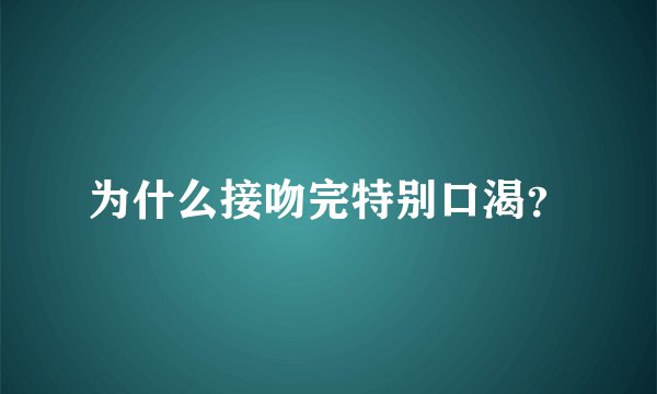 为什么接吻完特别口渴？