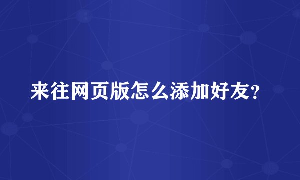 来往网页版怎么添加好友？