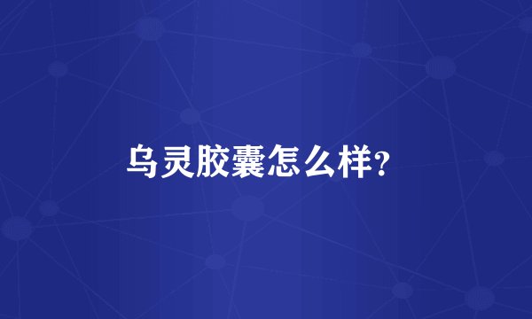 乌灵胶囊怎么样？