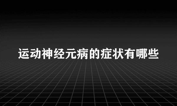 运动神经元病的症状有哪些