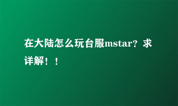 在大陆怎么玩台服mstar？求详解！！
