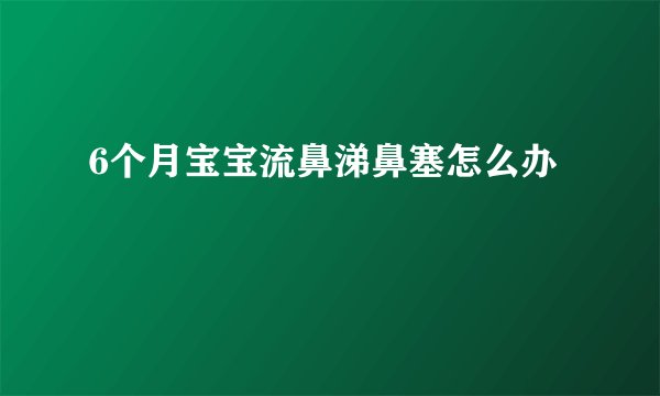 6个月宝宝流鼻涕鼻塞怎么办