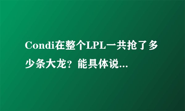 Condi在整个LPL一共抢了多少条大龙？能具体说说比赛时间吗？
