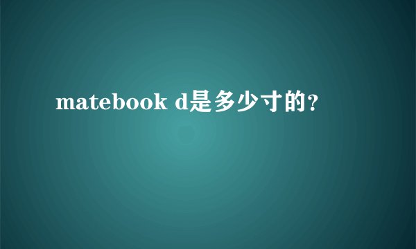 matebook d是多少寸的？