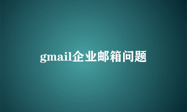 gmail企业邮箱问题