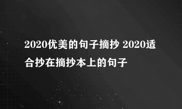 2020优美的句子摘抄 2020适合抄在摘抄本上的句子