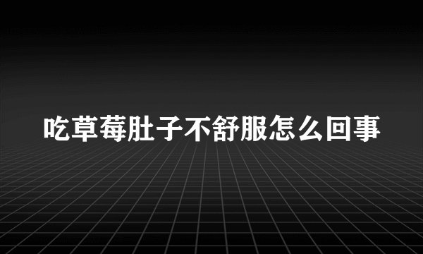 吃草莓肚子不舒服怎么回事
