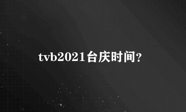 tvb2021台庆时间？