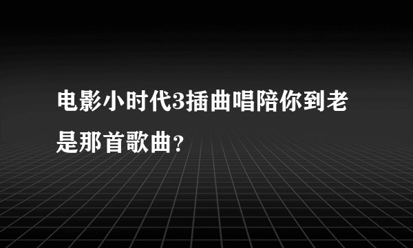 电影小时代3插曲唱陪你到老是那首歌曲？