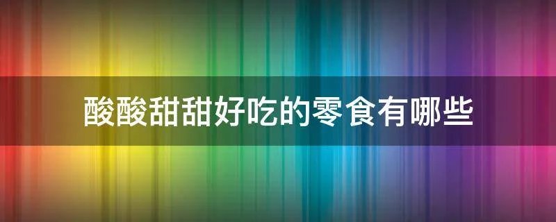 酸酸甜甜好吃的零食有哪些