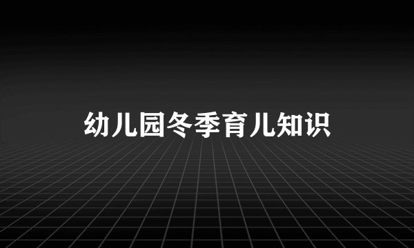 幼儿园冬季育儿知识