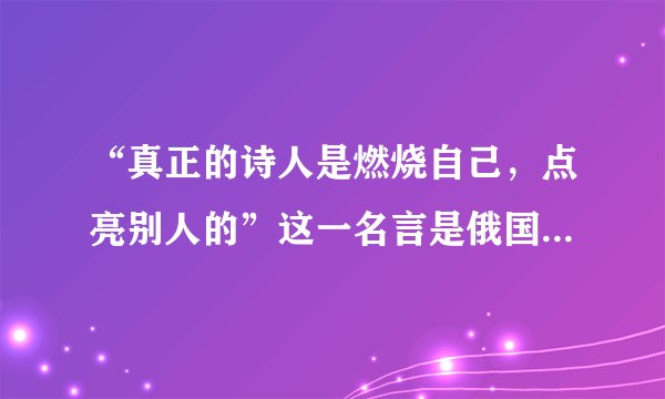 “真正的诗人是燃烧自己，点亮别人的”这一名言是俄国哪位作家说的？