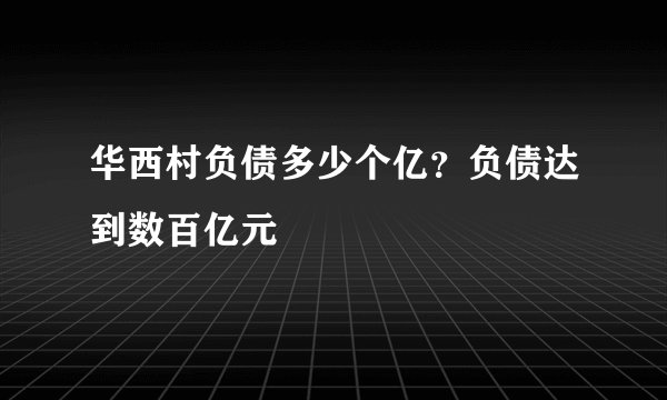 华西村负债多少个亿？负债达到数百亿元