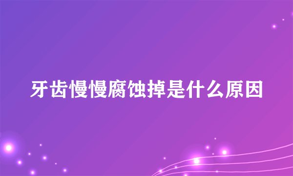 牙齿慢慢腐蚀掉是什么原因