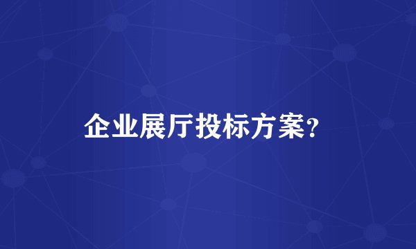 企业展厅投标方案？