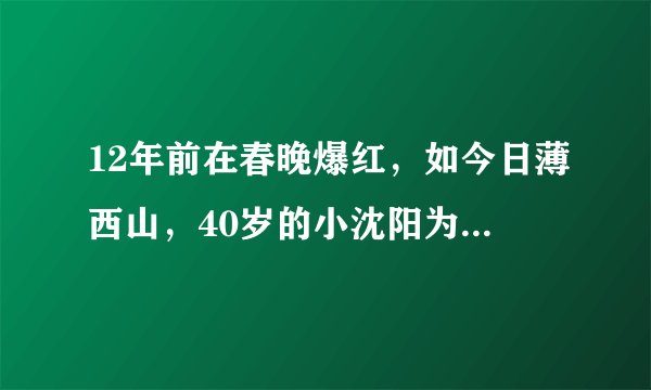 12年前在春晚爆红，如今日薄西山，40岁的小沈阳为什么不火了？