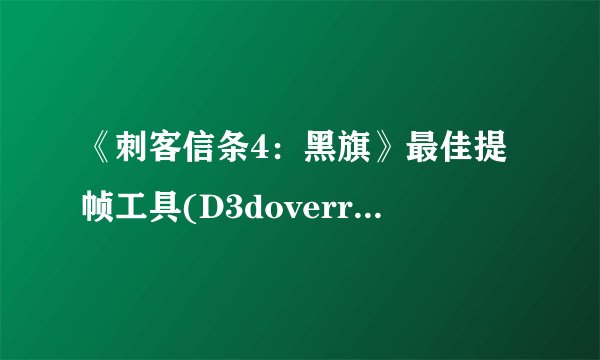 《刺客信条4：黑旗》最佳提帧工具(D3doverrider)