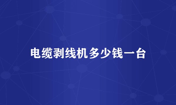电缆剥线机多少钱一台