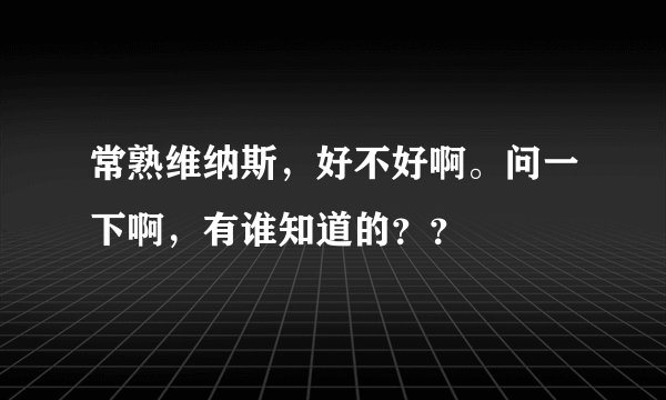 常熟维纳斯，好不好啊。问一下啊，有谁知道的？？