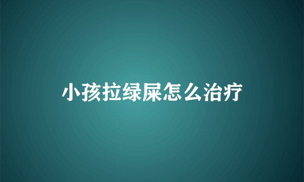 小孩拉绿屎怎么治疗