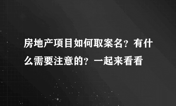 房地产项目如何取案名？有什么需要注意的？一起来看看