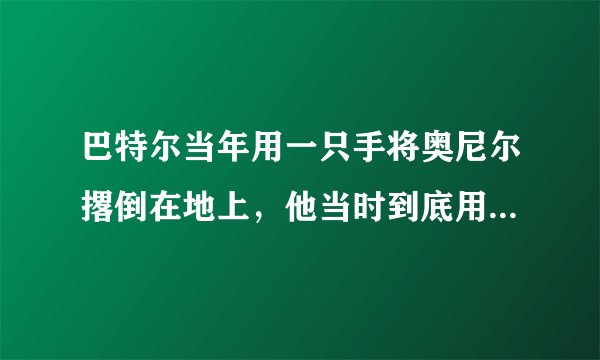 巴特尔当年用一只手将奥尼尔撂倒在地上，他当时到底用了多大的力气？有何依据？