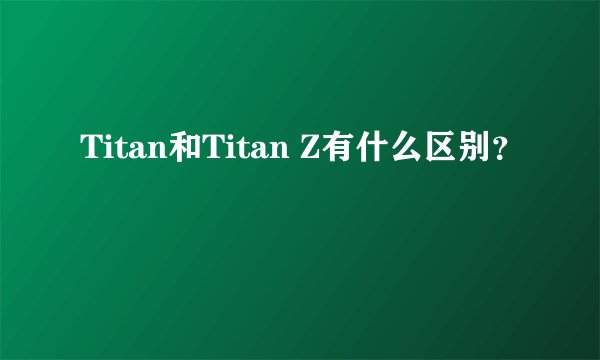 Titan和Titan Z有什么区别？