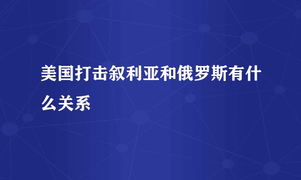 美国打击叙利亚和俄罗斯有什么关系