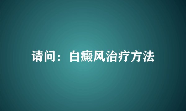 请问：白癜风治疗方法
