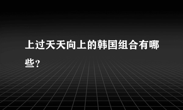 上过天天向上的韩国组合有哪些？