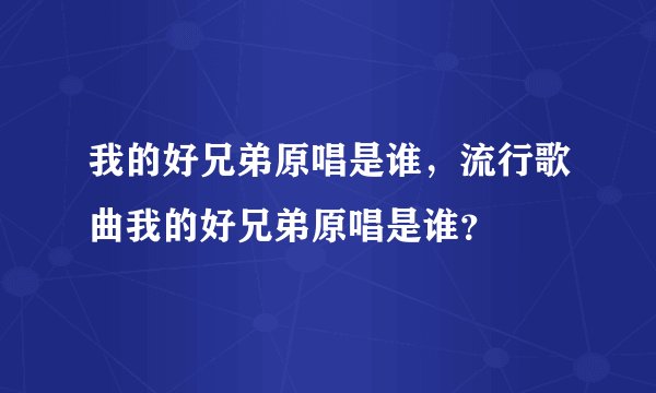 我的好兄弟原唱是谁，流行歌曲我的好兄弟原唱是谁？