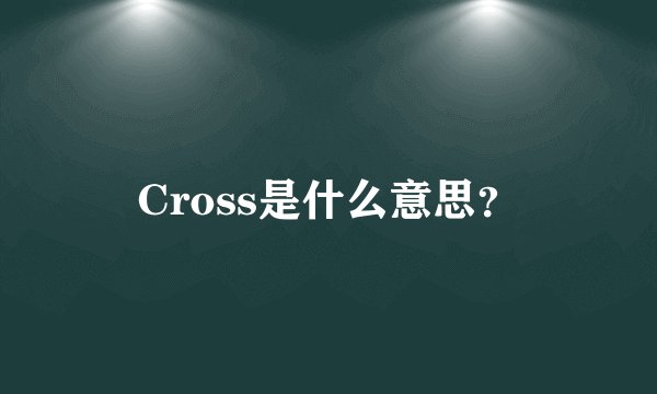 Cross是什么意思？