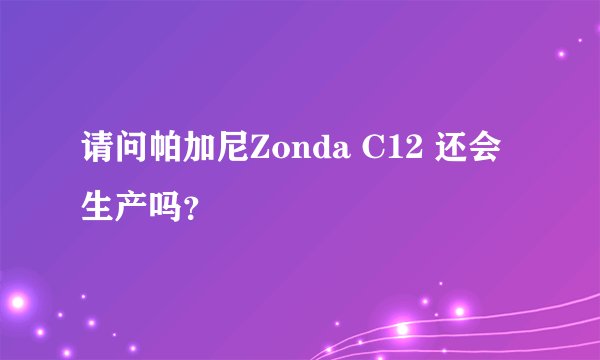 请问帕加尼Zonda C12 还会生产吗？