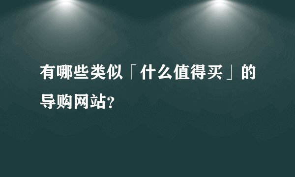 有哪些类似「什么值得买」的导购网站？