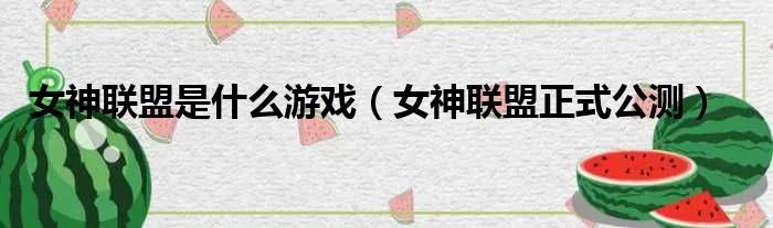 女神联盟是什么游戏（女神联盟正式公测）