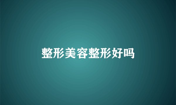 整形美容整形好吗