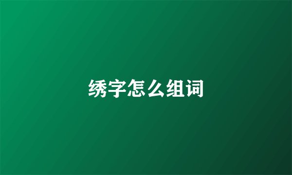 绣字怎么组词
