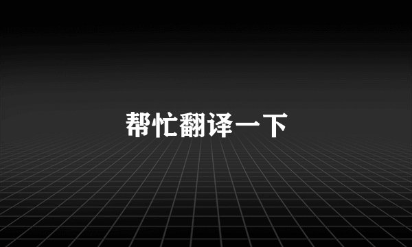 帮忙翻译一下