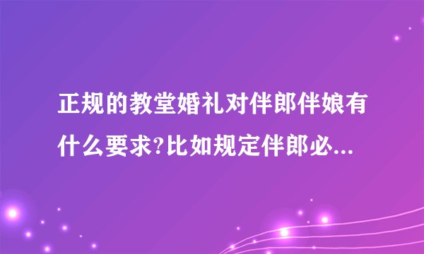 正规的教堂婚礼对伴郎伴娘有什么要求?比如规定伴郎必须已婚?