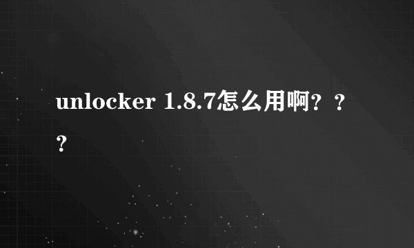 unlocker 1.8.7怎么用啊？？？
