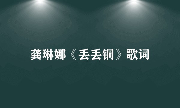 龚琳娜《丢丢铜》歌词