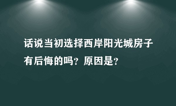 话说当初选择西岸阳光城房子有后悔的吗？原因是？